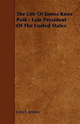 La vida de James Knox Polk: Presidente de los Estados Unidos - The Life Of James Knox Polk: Late President Of The United States