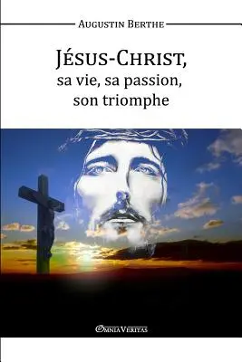 Jsus-Christ, Sa vie, Sa passion, Son triomphe