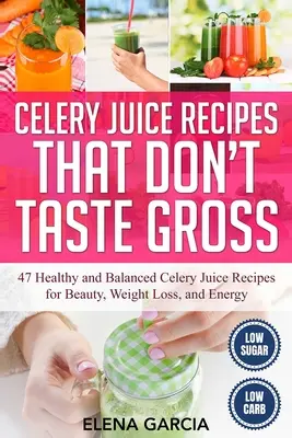 Recetas de jugo de apio que no saben asqueroso: 47 Recetas de Zumo de Apio Saludables y Equilibradas para la Belleza, la Pérdida de Peso y la Energía - Celery Juice Recipes That Don't Taste Gross: 47 Healthy and Balanced Celery Juice Recipes for Beauty, Weight Loss and Energy