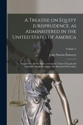 Tratado de Jurisprudencia sobre Equidad, tal como se administra en los Estados Unidos de América; adaptado a todos los Estados y a la Unión de Jurisprudencia y Equidad. - A Treatise on Equity Jurisprudence, as Administered in the United States of America; Adapted for all the States, and to the Union of Legal and Equitab