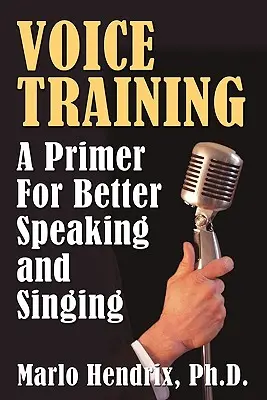 Entrenamiento de la voz: Un manual para hablar y cantar mejor - Voice Training: A Primer For Better Speaking and Singing