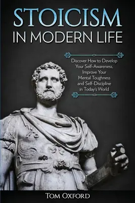 Estoicismo en la vida moderna: Descubra cómo desarrollar su autoconciencia, mejorar su fortaleza mental y su autodisciplina en el mundo actual - Stoicism in Modern Life: Discover How to Develop Your Self-Awareness, Improve Your Mental Toughness and Self-Discipline in Today's World