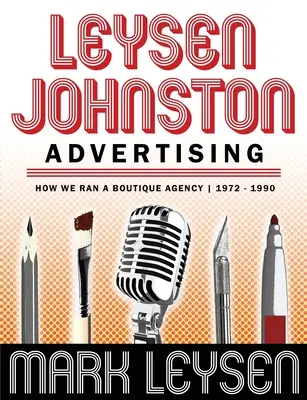 Leysen Johnston Advertising: How We Ran A Boutique Agency 1972 - 1990: Cómo dirigimos una agencia boutique 1972 - 1990 - Leysen Johnston Advertising: How We Ran A Boutique Agency 1972 - 1990: How We Ran A Boutique Agency 1972 - 1990