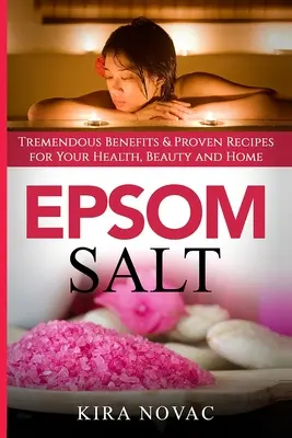 Sal de Epsom: Tremendos beneficios y recetas probadas para su salud, belleza y hogar - Epsom Salt: Tremendous Benefits & Proven Recipes for Your Health, Beauty and Home