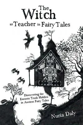 La bruja como maestra en los cuentos de hadas: Descubriendo la verdad esotérica oculta en los antiguos cuentos de hadas - The Witch as Teacher in Fairy Tales: Discovering the Esoteric Truth Hidden in Ancient Fairy Tales