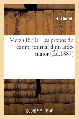 Metz (1870). Les Propos Du Camp, Journal d'Un Aide-Major