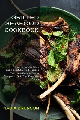 Libro de cocina de marisco a la plancha: Recetas sabrosas y fáciles de seguir para asar a la parrilla sus alimentos favoritos - Grilled Seafood Cookbook: Tasty and Easy to Follow Recipes to Grill Your Favourite Foods