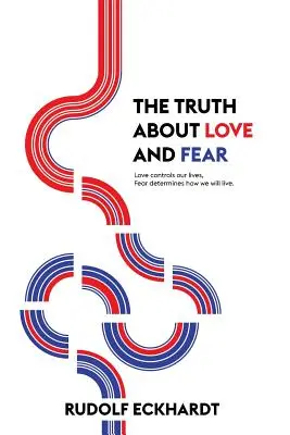 La verdad sobre el amor y el miedo: el amor controla nuestras vidas, el miedo determina cómo viviremos - The Truth About Love and Fear: Love Controls Our Lives, Fear Determines How We Will Live