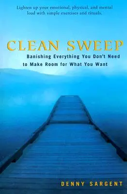 Clean Sweep: Desterrando Todo Lo Que No Necesitas Para Dejar Espacio A Lo Que Quieres - Clean Sweep: Banishing Everything You Don't Need to Make Room for What You Want