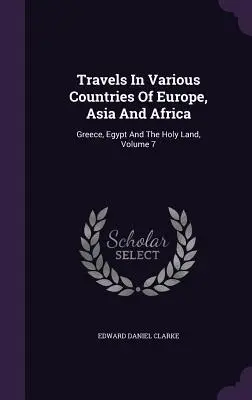 Viajes por diversos países de Europa, Asia y África: Grecia, Egipto y Tierra Santa, Tomo 7 - Travels In Various Countries Of Europe, Asia And Africa: Greece, Egypt And The Holy Land, Volume 7