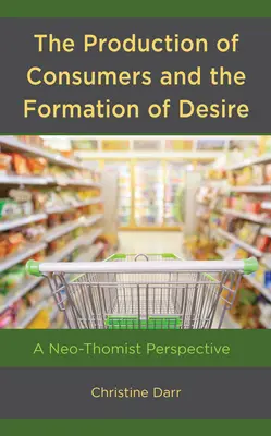 La producción de consumidores y la formación del deseo: una perspectiva neo-tomista - The Production of Consumers and the Formation of Desire: A Neo-Thomist Perspective