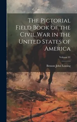 El Libro de Campo Pictórico de la Guerra Civil en los Estados Unidos de América; Volumen 01 - The Pictorial Field Book of the Civil War in the United States of America; Volume 01