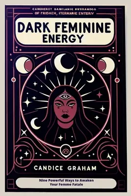 Energía Femenina Oscura: Nueve poderosas maneras de despertar tu femme fatale - Dark Feminine Energy: Nine Powerful Ways to Awaken Your Femme Fatale