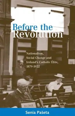 Antes de la revolución: Nacionalismo, cambio social y élite católica irlandesa, 1879-1922 - Before the Revolution: Nationalism, Social Change and Ireland's Catholic Elite, 1879-1922
