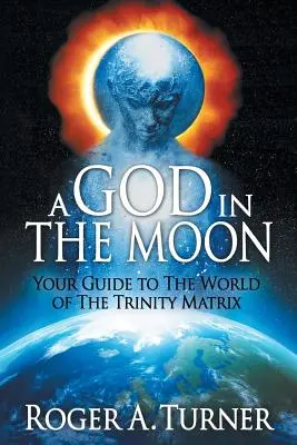Un Dios en la Luna: Su guía al mundo de la Matriz Trinitaria - A God in the Moon: Your Guide to the World of the Trinity Matrix