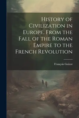 Historia de la civilización en Europa, desde la caída del Imperio Romano hasta la Revolución Francesa - History of Civilization in Europe, From the Fall of the Roman Empire to the French Revolution