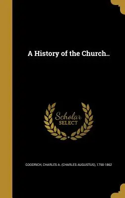 Historia de la Iglesia (Goodrich Charles a. (Charles Augustus)) - A History of the Church.. (Goodrich Charles a. (Charles Augustus))