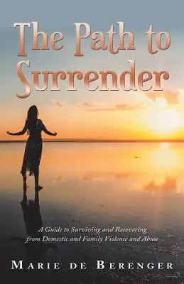 El camino de la rendición: Guía para sobrevivir y recuperarse de la violencia y el maltrato doméstico y familiar - The Path to Surrender: A Guide to Surviving and Recovering from Domestic and Family Violence and Abuse