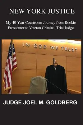 La justicia de Nueva York: Mi periplo de 40 años en los tribunales, de fiscal novato a juez veterano de juicios penales - New York Justice: My 40-Year Courtroom Journey from Rookie Prosecutor to Veteran Criminal Trial Judge