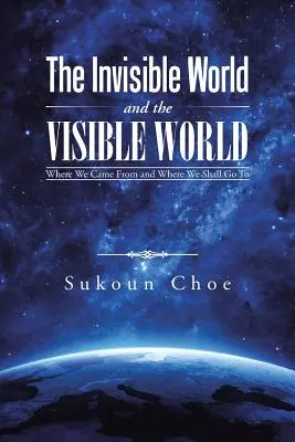 El mundo invisible y el mundo visible: De dónde venimos y adónde iremos - The Invisible World and the Visible World: Where We Came From and Where We Shall Go To