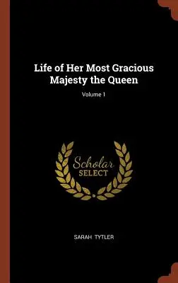 Vida de Su Graciosa Majestad la Reina; Volumen 1 - Life of Her Most Gracious Majesty the Queen; Volume 1