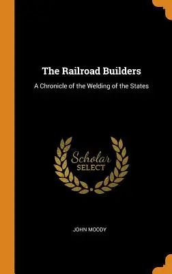 Los constructores de ferrocarriles: Crónica de la soldadura de los Estados - The Railroad Builders: A Chronicle of the Welding of the States