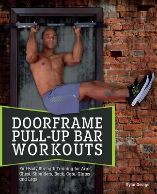 Ejercicios con barra de dominadas: Entrenamiento de fuerza de todo el cuerpo para brazos, pecho, hombros, espalda, tronco, glúteos y piernas - Doorframe Pull-Up Bar Workouts: Full-Body Strength Training for Arms, Chest, Shoulders, Back, Core, Glutes and Legs
