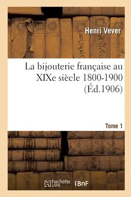 La Bijouterie Franaise Au Xixe Sicle 1800-1900. Tome 1