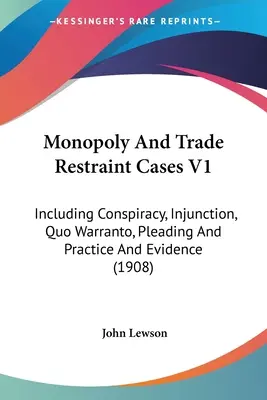 Monopoly And Trade Restraint Cases V1: Incluyendo conspiración, medidas cautelares, Quo Warranto, alegatos y práctica y pruebas (1908) - Monopoly And Trade Restraint Cases V1: Including Conspiracy, Injunction, Quo Warranto, Pleading And Practice And Evidence (1908)