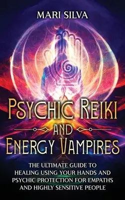 Reiki Psíquico y Vampiros Energéticos: La guía definitiva para sanar usando tus manos y protección psíquica para empáticos y personas altamente sensibles - Psychic Reiki and Energy Vampires: The Ultimate Guide to Healing Using Your Hands and Psychic Protection for Empaths and Highly Sensitive People