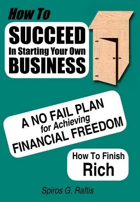 Cómo tener éxito al crear su propia empresa: Un plan infalible para alcanzar la libertad financiera Cómo acabar rico - How to Succeed in Starting Your Own Business: A No-Fail Plan for Achieving Financial Freedom How to Finish Rich