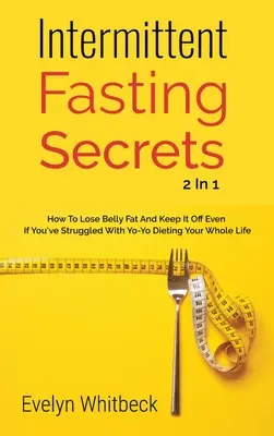 Secretos del ayuno intermitente 2 en 1: Cómo perder grasa del vientre y mantenerla si ha luchado toda su vida con las dietas yo-yo - Intermittent Fasting Secrets 2 In 1: How To Lose Belly Fat And Keep It Off If You've Struggled With Yo-Yo Dieting Your Whole Life