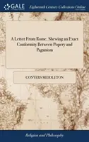 Una carta de Roma, mostrando una conformidad exacta entre el papismo y el paganismo: O, la Religión de los Romanos Actuales, Derivada de la de sus Patrias - A Letter From Rome, Shewing an Exact Conformity Between Popery and Paganism: Or, the Religion of the Present Romans, Derived From That of Their Heathe