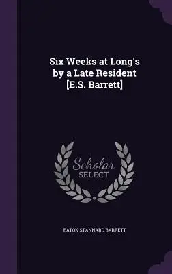 Six Weeks at Long's by a Late Resident [E.S. Barrett] (Seis semanas en Long's por un antiguo residente) - Six Weeks at Long's by a Late Resident [E.S. Barrett]