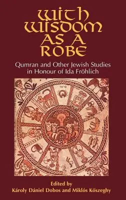 Con la sabiduría como manto: Qumrán y otros estudios judíos en honor de Ida Frhlich - With Wisdom as a Robe: Qumran and Other Jewish Studies in Honour of Ida Frhlich
