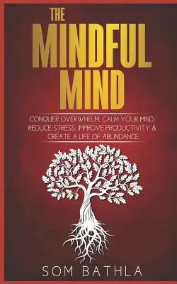 La mente atenta: Conquista el agobio, calma tu mente, reduce el estrés, mejora la productividad y crea una vida de abundancia - The Mindful Mind: Conquer Overwhelm, Calm Your Mind, Reduce Stress, Improve Productivity & Create a Life of Abundance