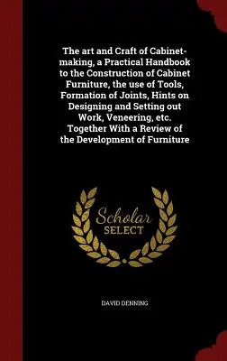 El arte y el oficio de la ebanistería, manual práctico para la construcción de muebles de ebanistería, el uso de herramientas, la formación de uniones, consejos para la fabricación de muebles. - The art and Craft of Cabinet-making, a Practical Handbook to the Construction of Cabinet Furniture, the use of Tools, Formation of Joints, Hints on De