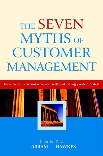 Siete mitos de la gestión de clientes - Cómo orientarse al cliente sin estar orientado al cliente - Seven Myths of Customer Management - How to be Customer-Driven without Being Customer-Led