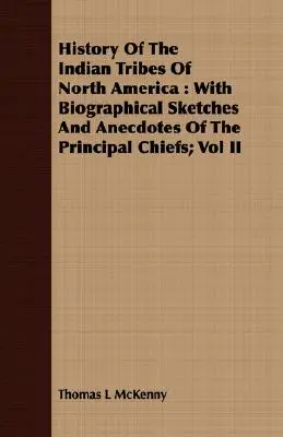 Historia de las tribus indias de Norteamérica: Con Bosquejos Biográficos Y Anécdotas De Los Principales Jefes; Vol II - History Of The Indian Tribes Of North America: With Biographical Sketches And Anecdotes Of The Principal Chiefs; Vol II