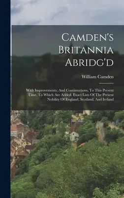 Camden's Britannia Abridg'd: Con mejoras y continuaciones hasta el presente. A la que se añaden listas exactas de la nobleza actual de la bahía de Hudson. - Camden's Britannia Abridg'd: With Improvements, And Continuations, To This Present Time. To Which Are Added, Exact Lists Of The Present Nobility Of