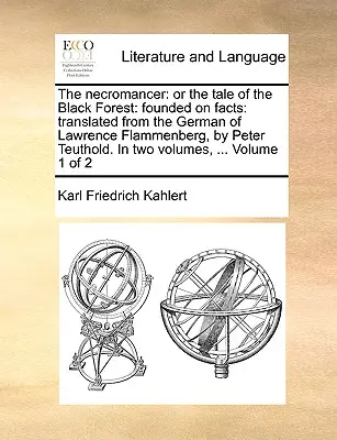 El Nigromante: O el Cuento de la Selva Negra: Fundado en Hechos: Traducido del alemán de Lawrence Flammenberg, en dos volúmenes, - The Necromancer: Or the Tale of the Black Forest: Founded on Facts: Translated from the German of Lawrence Flammenberg, in Two Volumes,