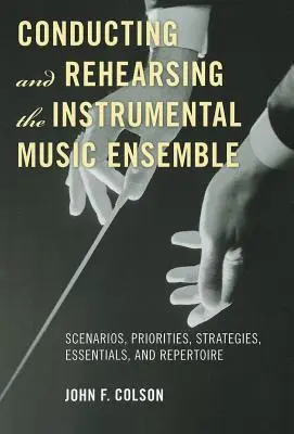 Dirección y ensayo del conjunto de música instrumental: Escenarios, prioridades, estrategias, elementos esenciales y repertorio - Conducting and Rehearsing the Instrumental Music Ensemble: Scenarios, Priorities, Strategies, Essentials, and Repertoire