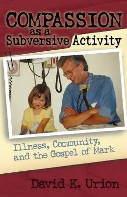 La compasión como actividad subversiva: La enfermedad, la comunidad y el Evangelio de Marcos - Compassion as a Subversive Activity: Illness, Community, and the Gospel of Mark