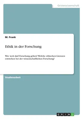 Ethik in der Forschung: ¿Hasta dónde debe llegar la investigación? ¿Cuáles son los límites éticos de la investigación científica? - Ethik in der Forschung: Wie weit darf Forschung gehen? Welche ethischen Grenzen entstehen bei der wissenschaftlichen Forschung?