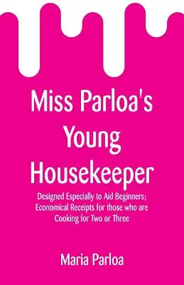 La joven ama de casa de Miss Parloa: Diseñado especialmente para ayudar a los principiantes; recetas económicas para los que cocinan para dos o tres personas - Miss Parloa's Young Housekeeper: Designed Especially to Aid Beginners; Economical Receipts for those who are Cooking for Two or Three