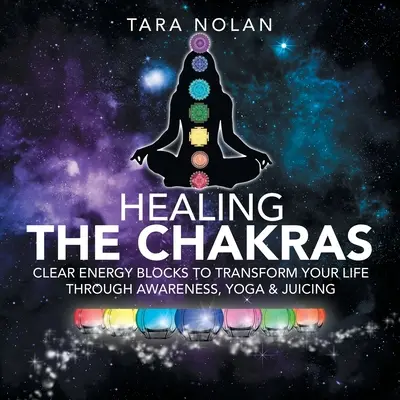 Sanando los Chakras: Despeja los Bloqueos Energéticos para Transformar tu Vida a Través de la Conciencia, el Yoga y los Zumos - Healing the Chakras: Clear Energy Blocks to Transform Your Life Through Awareness, Yoga & Juicing