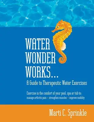 El agua funciona de maravilla: Una Guía de Ejercicios Terapéuticos en el Agua para Controlar el Dolor de la Artritis, Fortalecer los Músculos y Mejorar la Movilidad - Water Wonder Works: A Guide to Therapeutic Water Exercises to Manage Arthritis Pain, Strengthen Muscles and Improve Mobility