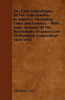 Las primeras genealogías de las familias Cole en América (incluidos Coles y Cowles). - Con algunos datos sobre los descendientes de James Cole de Hartford, C - The Early Genealogies Of The Cole Families In America (Including Coles and Cowles). - With Some Account Of The Decendants Of James Cole Of Hartford, C