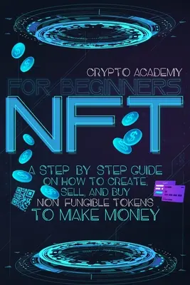 NFT para principiantes: Una guía paso a paso sobre cómo crear, vender y comprar fichas no fungibles para ganar dinero - NFT for Beginners: A Step-By-Step Guide On How To Create, Sell, And Buy Non-Fungible Tokens To Make Money