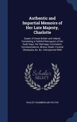 Memorias auténticas e imparciales de Su Majestad, Carlota: Reina de Gran Bretaña e Irlanda, que contiene una fiel retrospectiva de sus primeros días - Authentic and Impartial Memoirs of Her Late Majesty, Charlotte: Queen of Great Britain and Ireland, Containing a Faithful Retrospect of Her Early Days